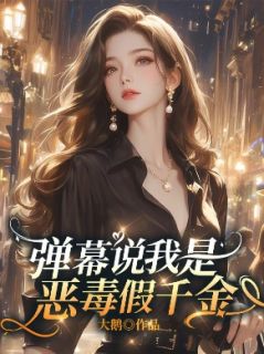 弹幕说我是恶毒假千金