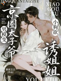 男模变京圈太子爷，小狗欲诱姐姐