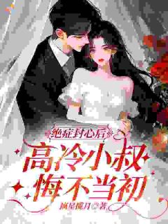 绝症封心后，高冷小叔悔不当初