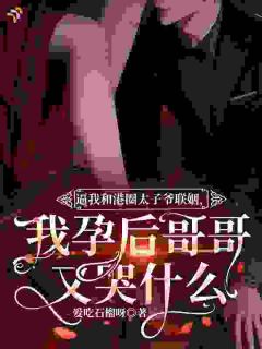 逼我和港圈太子爷联姻，我孕后哥哥又哭什么