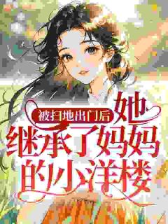 被扫地出门后，她继承了妈妈的小洋楼