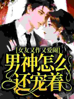 女友又作又爱闹，男神怎么还宠着？