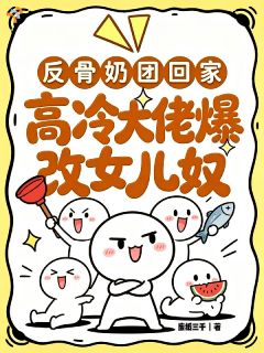 反骨奶团回家高冷大佬爆改女儿奴