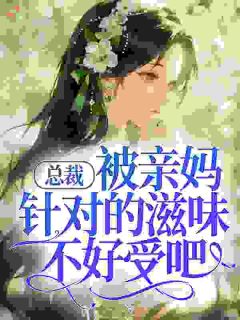 总裁，被亲妈针对的滋味不好受吧！