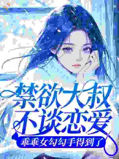 禁欲大叔不谈恋爱，乖乖女勾勾手得到了