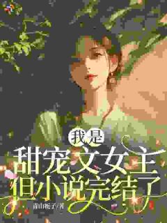 我是甜宠文女主，但小说完结了