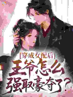 穿成女配后，王爷怎么强取豪夺了？