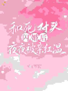 和死对头闪婚后，夜夜被亲红温