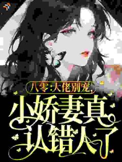 八零：大佬别宠，小娇妻真认错人了