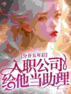分开五年后，入职公司给他当助理