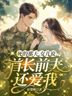 死的那天，女儿说首长前夫还爱我