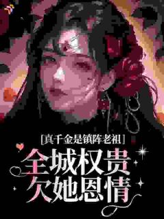 真千金是镇阵老祖，全城权贵欠她恩情