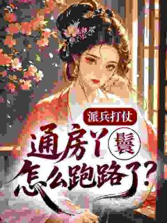 派兵打仗，通房丫鬟怎么跑路了？