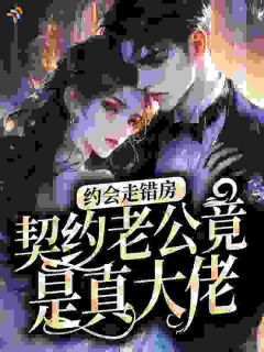 约会走错房，契约老公竟是真大佬