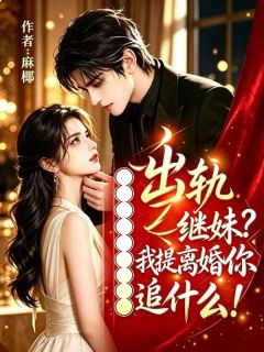 出轨继妹？我提离婚你追什么！