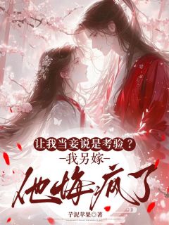让我当妾说是考验？我另嫁他悔疯了