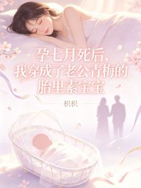 孕七月死后，我穿成了老公青梅的胎里素宝宝