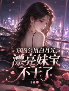 京圈公用白月光，漂亮妹宝不干了