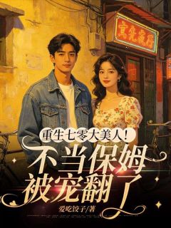 重生七零大美人！不当保姆，被宠翻了