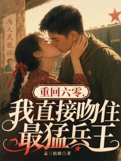 重回六零，我直接吻住最猛兵王