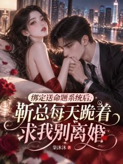 绑定送命题系统后，靳总每天跪着求我别离婚