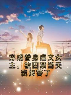 穿成替身虐文女主，被囚禁当天我报警了