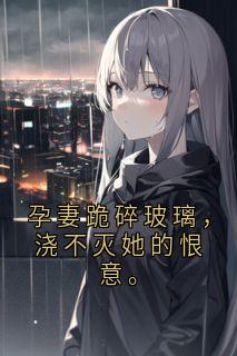 孕妻跪碎玻璃，浇不灭她的恨意。