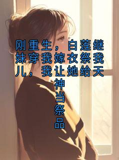刚重生，白莲继妹穿我嫁衣祭我儿，我让她给天神当祭品