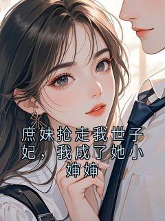 庶妹抢走我世子妃，我成了她小婶婶