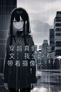 穿越真假千金文：我全身都带着摄像头！！！