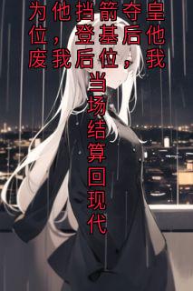 为他挡箭夺皇位，登基后他废我后位，我当场结算回现代