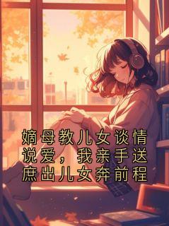 嫡母教儿女谈情说爱，我亲手送庶出儿女奔前程