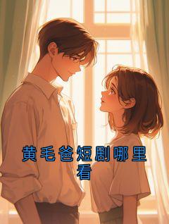 黄毛爸短剧哪里看