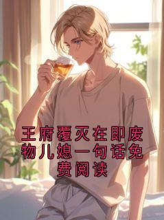 王府覆灭在即废物儿媳一句话免费阅读