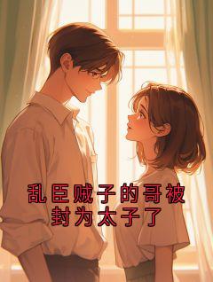 乱臣贼子的哥被封为太子了