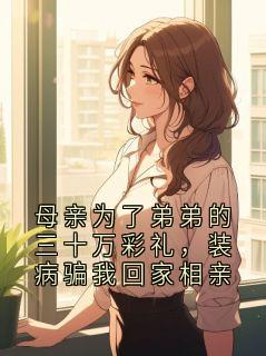 母亲为了弟弟的三十万彩礼，装病骗我回家相亲