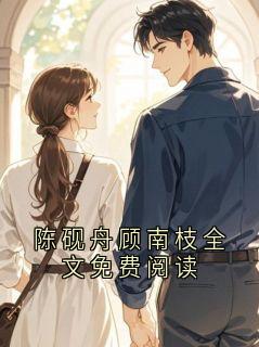 陈砚舟顾南枝全文免费阅读