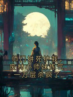师门拼死护我，废材小师妹炼气一万层杀疯了