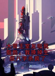 大胃王室友吸我脂肪，我换掉生辰八字杀疯了