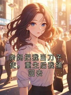 亲妈把我当刀子使，重生后我捅回去