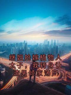 继姐抢嫁植物人太子，我转身让渣男倾家荡产