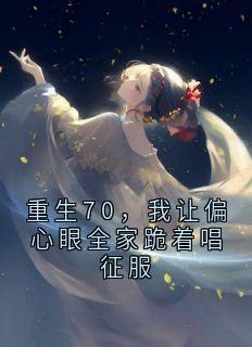重生70，我让偏心眼全家跪着唱征服