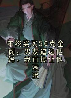 年终奖买50克金镯，男友逼送他妈，我直接让他滚蛋