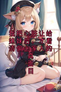我把心脏让给妹妹后，才看清偏心家人的真面目