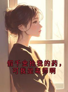 假千金抢我的药，可我是毒师啊