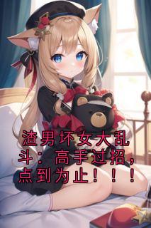 渣男坏女大乱斗：高手过招，点到为止！！！
