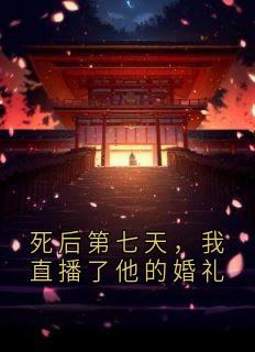 死后第七天，我直播了他的婚礼
