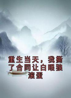 重生当天，我撕了合同让白眼狼滚蛋