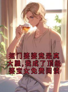 抠门婆婆竟是真大腿,我成了顶级婆宝女免费阅读