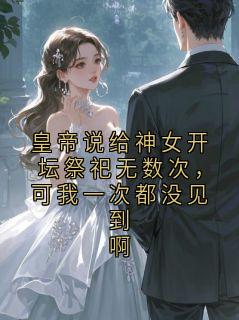 皇帝说给神女开坛祭祀无数次，可我一次都没见到啊